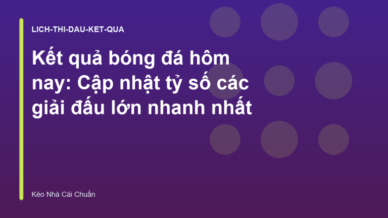 Kết quả bóng đá hôm nay: Cập nhật tỷ số các giải đấu lớn nhanh nhất