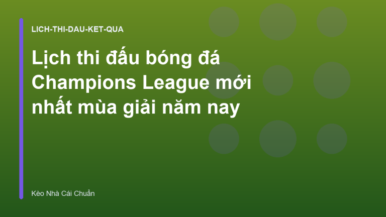 Lịch thi đấu bóng đá Champions League mới nhất mùa giải năm nay